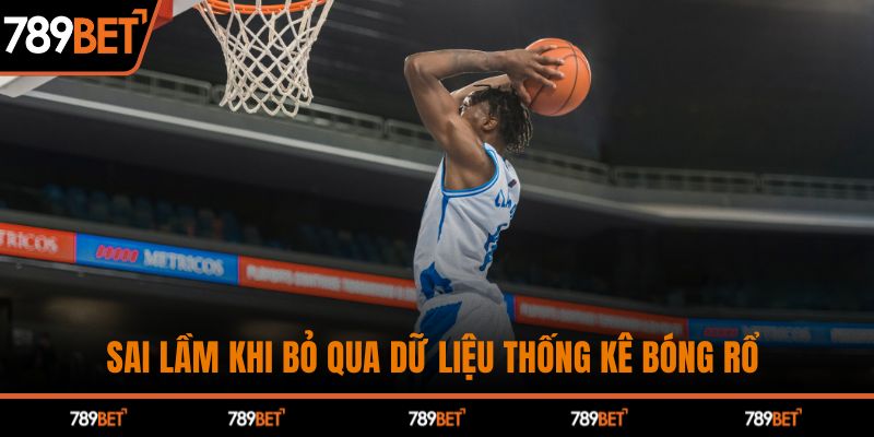 Sai lầm khi bỏ qua dữ liệu thống kê bóng rổ